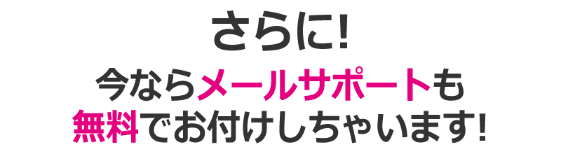 さらに!今ならメールサポートも無料でお付けしちゃいます!