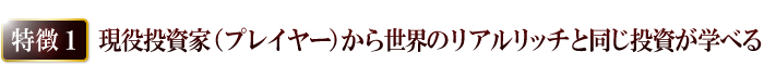 現役投資家（プレイヤー）から世界のリアルリッチと同じ投資が学べる