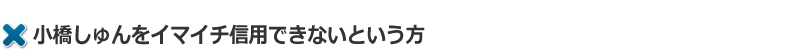 小橋しゅんをイマイチ信用できないという方