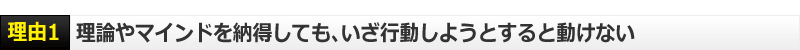 理由１　理論やマインドを納得しても、いざ行動しようとすると動けない