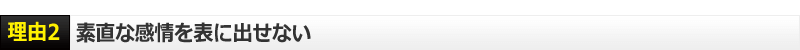 理由２　素直な感情を表に出せない