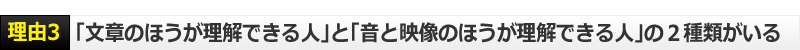 理由３　「文章のほうが理解できる人」と「音と映像のほうが理解できる人」の２種類がいる