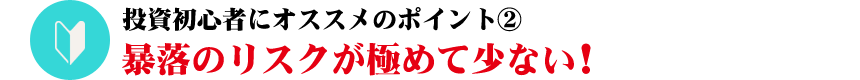 暴落のリスクが極めて少ない！