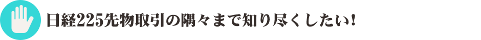 日経225先物取引の隅々まで知り尽くしたい！