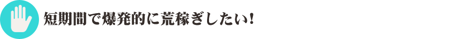 短期間で爆発的に荒稼ぎしたい！