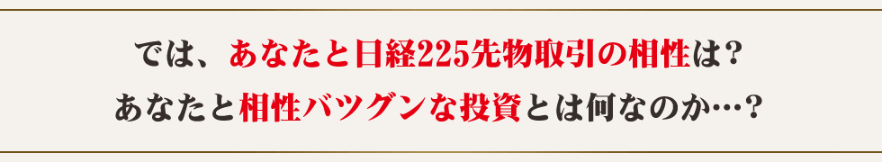 では、あなたと日経225先物取引の相性は？あなたと相性バツグンな投資とは何なのか…？