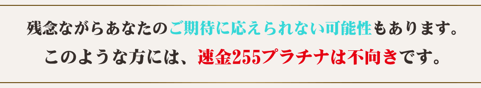 このような方には、速金225プラチナは不向きです。