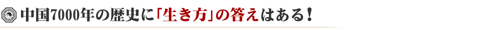 中国7000年の歴史に「生き方」の答えはある！