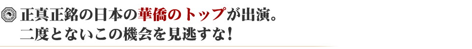 正真正銘の日本の華僑のトップが出演。二度とないこの機会を見逃すな！