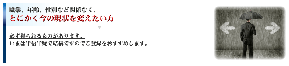 職業、年齢、性別など関係なく、とにかく今の現状を変えたい方