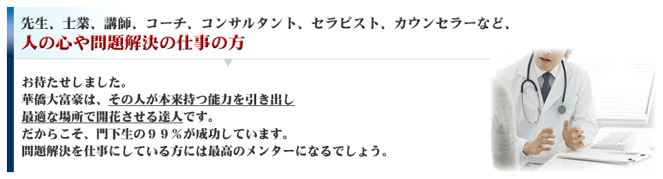 先生、士業、講師、コーチ、コンサルタント、セラピスト、カウンセラーなど、人の心や問題解決の仕事の方