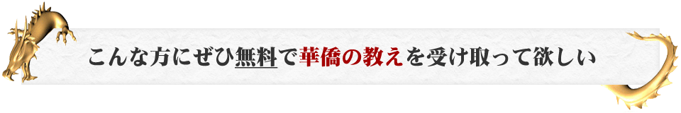 こんな方にぜひ無料で華僑の教えを受け取って欲しい