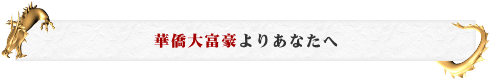 華僑大富豪よりあなたへ