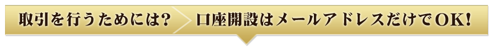 取引を行うためには？口座開設はメールアドレスだけでOK!