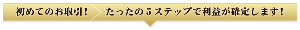 初めてのお取引！たったの５ステップで利益が確定します！