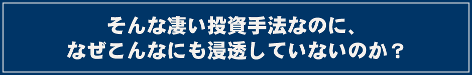 そんな凄い投資手法なのに、なぜこんなにも浸透していないのか？