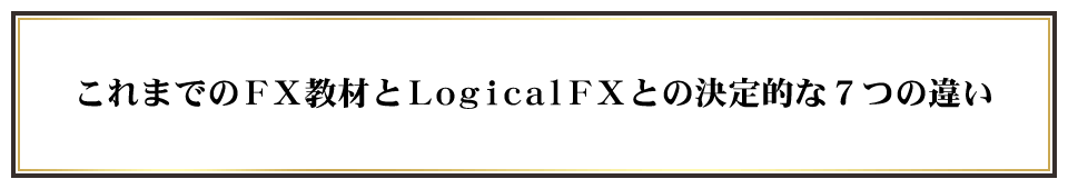 これまでのＦＸ教材とLogicalＦＸとの決定的な７つの違い