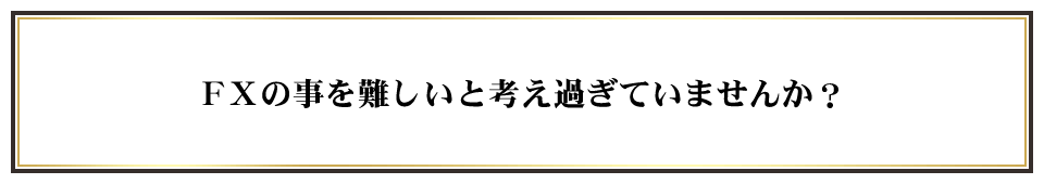 ＦＸの事を難しいと考え過ぎていませんか？