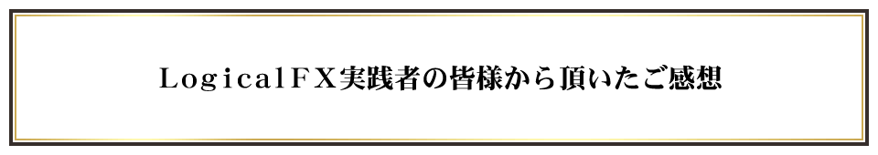 LogicalＦＸ実践者の皆様から頂いたご感想