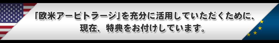 「欧米アービトラージ」を充分に活用していただくために、現在、特典をお付けしています。 