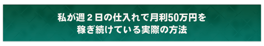 私が週２日の仕入れで月利５０万円を稼ぎ続けている実際の方法