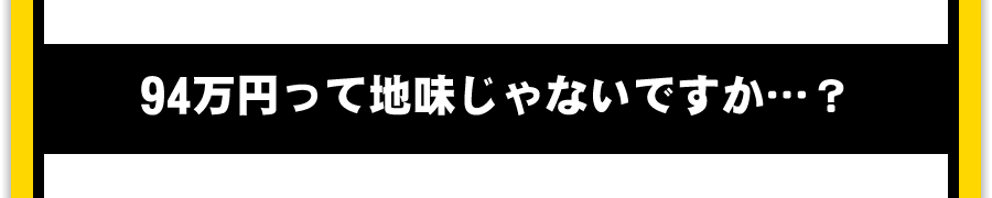 94万円って地味じゃないですか…？