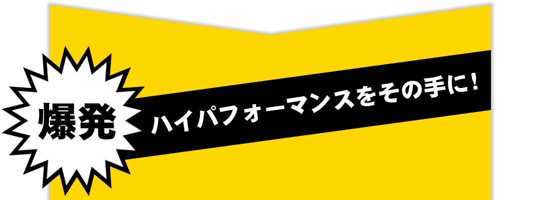 ハイパフォーマンスをその手に！