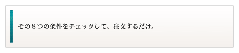 その８つの条件をチェックして、注文するだけ。