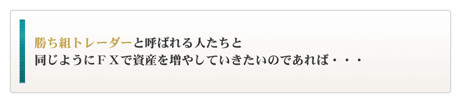 勝ち組トレーダーと呼ばれる人たちと同じようにFXで資産を増やしていきたいのであれば・・・