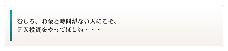 むしろ、お金と時間がない人にこそFX投資をやってほしい