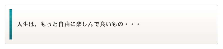 人生は、もっと自由に楽しんで良いもの・・・