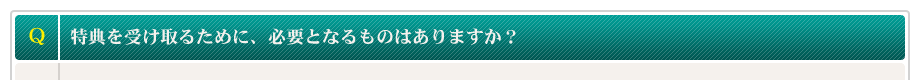 特典を受け取るために、必要となるものはありますか？