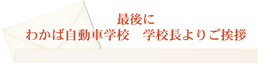 最後に　わかば自動車学校　学校長よりご挨拶