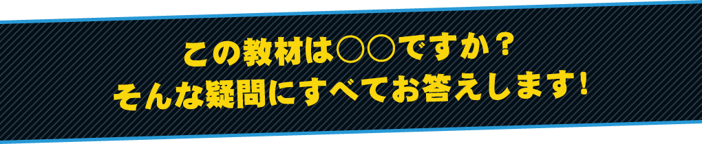 この教材は○○ですか？そんな疑問にすべてお答えします！