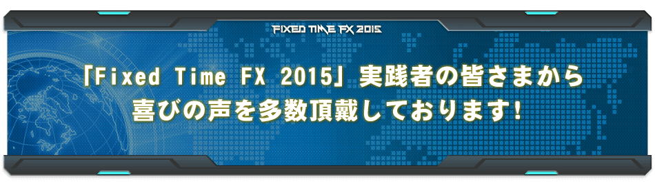 「Fixed Time FX 2015」実践者の皆さまから喜びの声を多数頂戴しております！