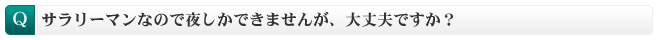 サラリーマンなので夜しかできませんが、大丈夫ですか？