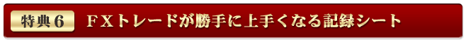 特典6「FXトレードが勝手に上手くなる記録シート」