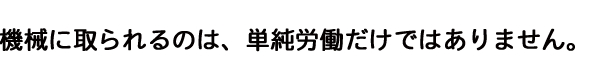 機械に取られるのは、単純労働だけではありません。