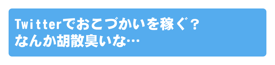 Twitterでおこづかいを稼ぐ？なんか胡散臭いな・・・