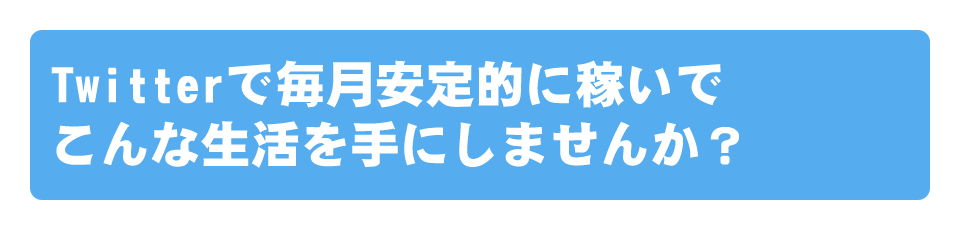 Twitterで毎月安定的に稼いでこんな生活を手にしませんか？