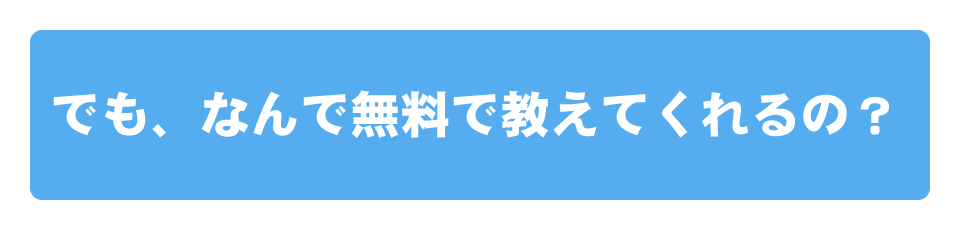 でも、なんで無料で教えてくれるの？