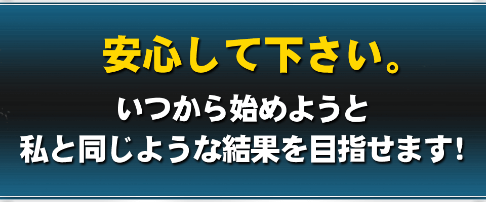 安心して下さい。いつから始めようと、誰がやっても同じように稼げます！