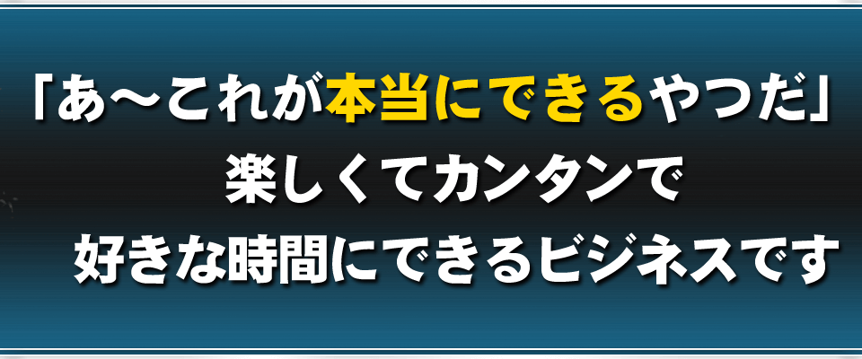 「あ～これが本当に誰でもできるやつだ」楽しくてカンタンで好きな時間にできるビジネスです。