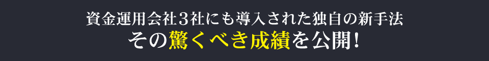 資金運用会社3社にも導入された独自の新手法その驚くべき成績を公開！