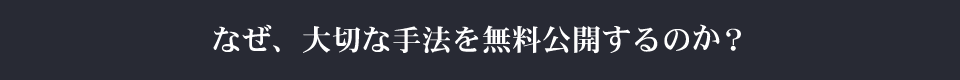 なぜ、大切な手法を無料公開するのか？