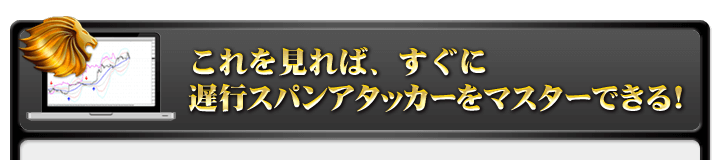 これを見れば、すぐに遅行スパンアタッカーをマスターできる！