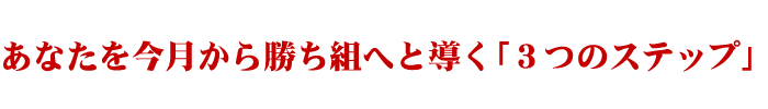 あなたを今月から勝ち組へと導く「３つのステップ」