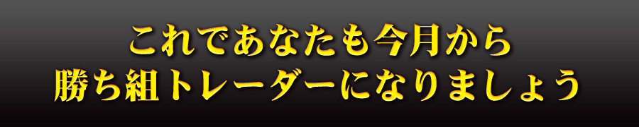 これであなたも今月から勝ち組トレーダーになりましょう