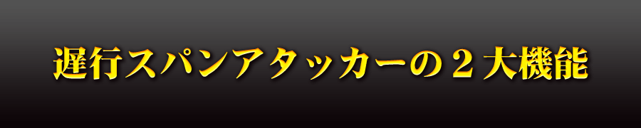 遅行スパンアタッカーの２大機能