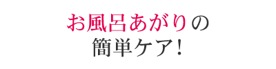 使い方は簡単!お風呂あがりの簡単ケア!